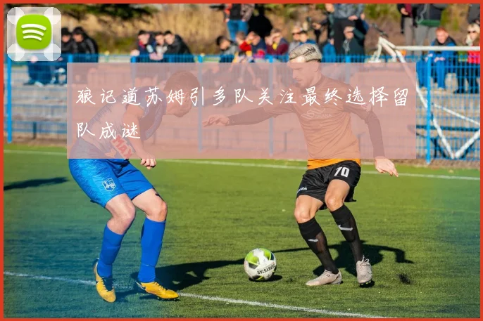 狼记道苏姆引多队关注最终选择留队成谜