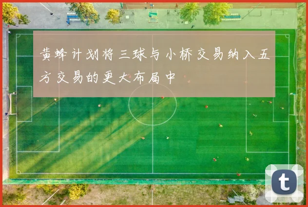 黄蜂计划将三球与小桥交易纳入五方交易的更大布局中