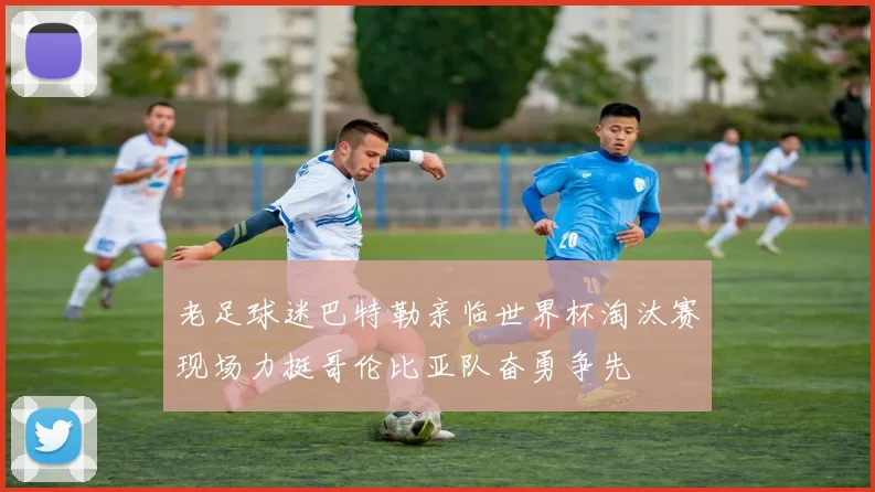 老足球迷巴特勒亲临世界杯淘汰赛现场力挺哥伦比亚队奋勇争先