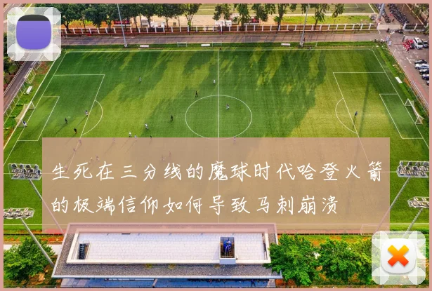 生死在三分线的魔球时代哈登火箭的极端信仰如何导致马刺崩溃