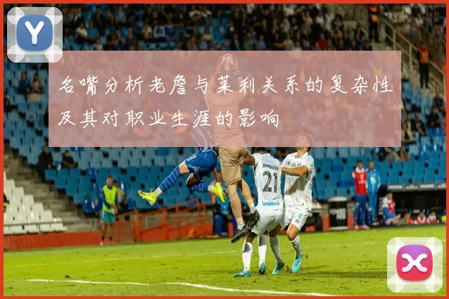 名嘴分析老詹与莱利关系的复杂性及其对职业生涯的影响