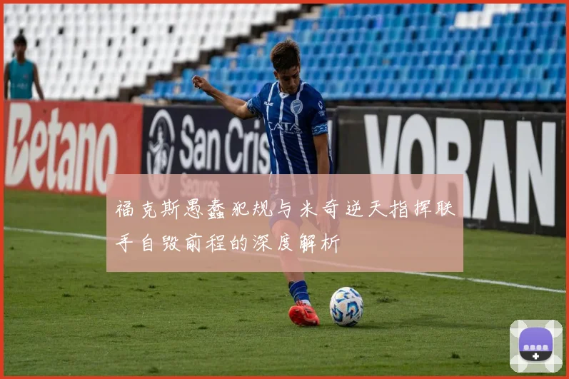 福克斯愚蠢犯规与米奇逆天指挥联手自毁前程的深度解析