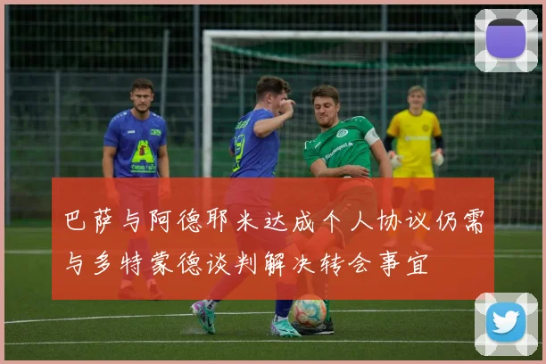 巴萨与阿德耶米达成个人协议仍需与多特蒙德谈判解决转会事宜