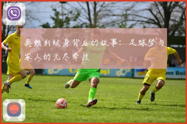 奥赖利纹身背后的故事：足球梦与家人的无尽牵挂