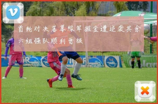 首轮对决落幕绿军掘金遭逆袭其余六组强队顺利晋级