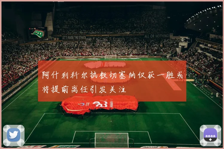 阿什利科尔执教切塞纳仅获一胜或将提前离任引发关注