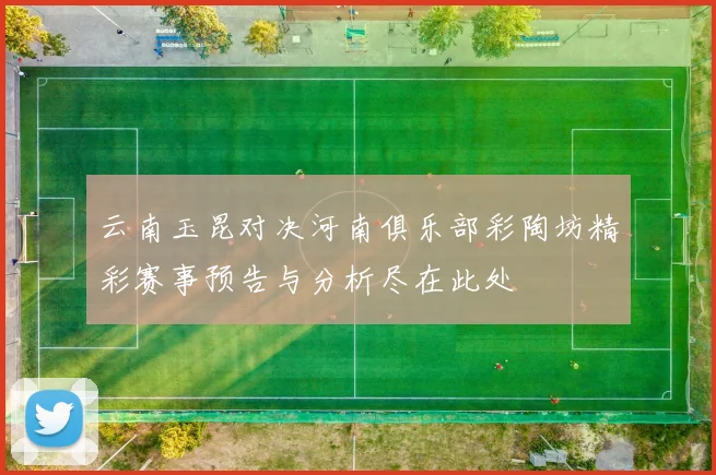 云南玉昆对决河南俱乐部彩陶坊精彩赛事预告与分析尽在此处
