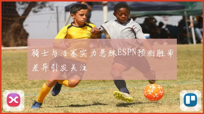 骑士与活塞实力悬殊ESPN预测胜率差异引发关注