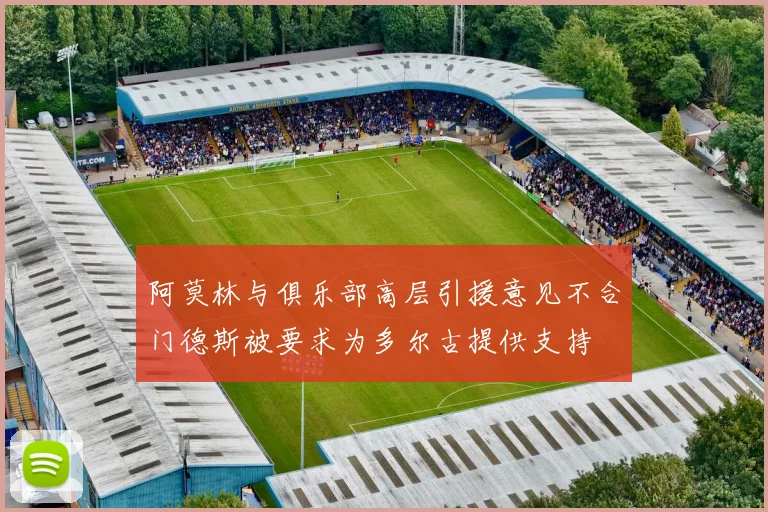 阿莫林与俱乐部高层引援意见不合门德斯被要求为多尔古提供支持