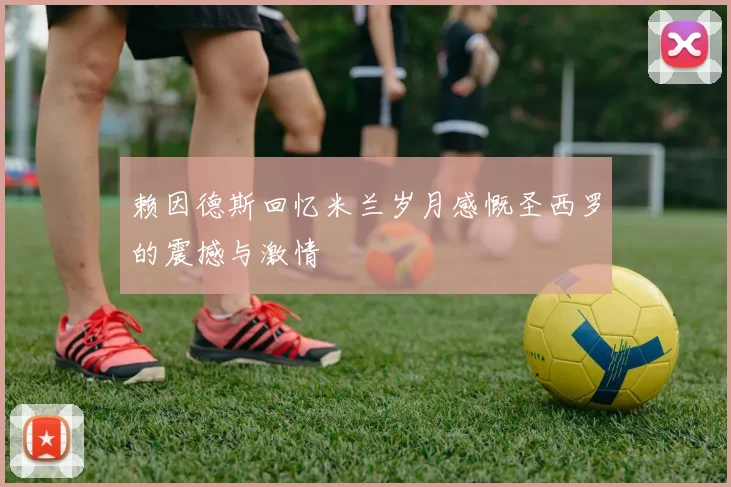赖因德斯回忆米兰岁月感慨圣西罗的震撼与激情